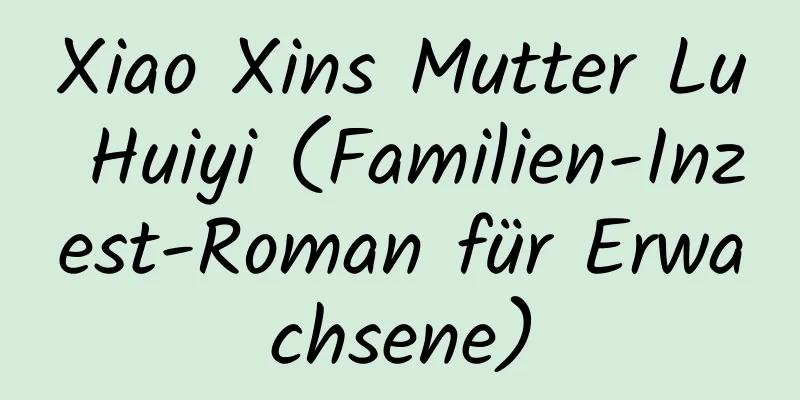 Xiao Xins Mutter Lu Huiyi (Familien-Inzest-Roman für Erwachsene)