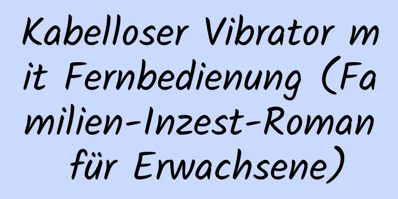 Kabelloser Vibrator mit Fernbedienung (Familien-Inzest-Roman für Erwachsene)