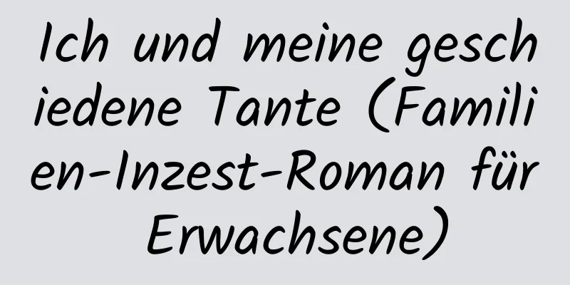 Ich und meine geschiedene Tante (Familien-Inzest-Roman für Erwachsene)