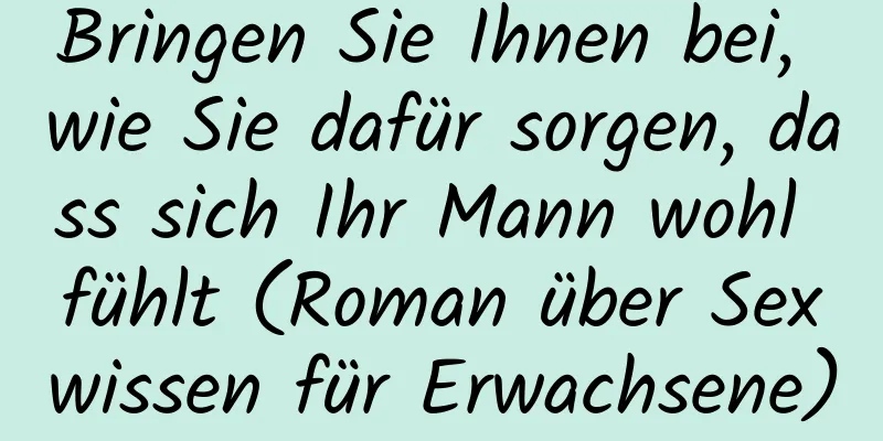 Bringen Sie Ihnen bei, wie Sie dafür sorgen, dass sich Ihr Mann wohl fühlt (Roman über Sexwissen für Erwachsene)