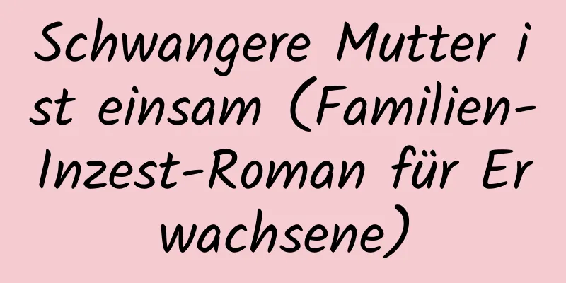 Schwangere Mutter ist einsam (Familien-Inzest-Roman für Erwachsene)