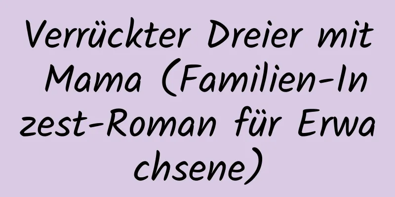 Verrückter Dreier mit Mama (Familien-Inzest-Roman für Erwachsene)