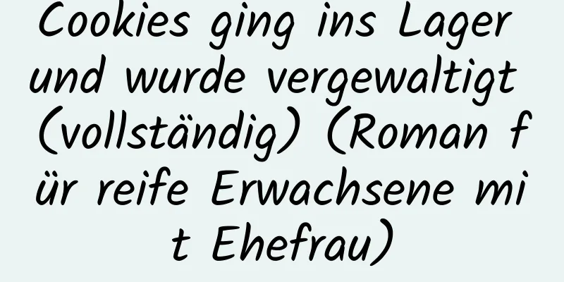 Cookies ging ins Lager und wurde vergewaltigt (vollständig) (Roman für reife Erwachsene mit Ehefrau)