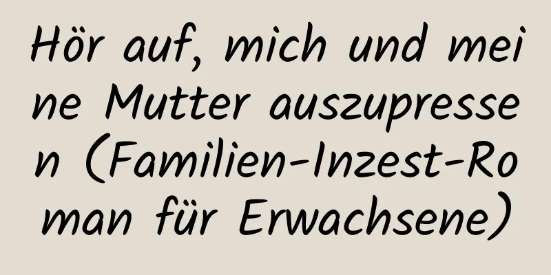 Hör auf, mich und meine Mutter auszupressen (Familien-Inzest-Roman für Erwachsene)