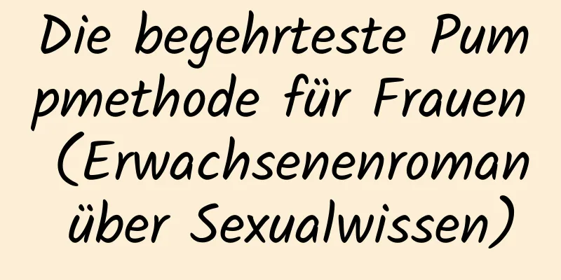 Die begehrteste Pumpmethode für Frauen (Erwachsenenroman über Sexualwissen)