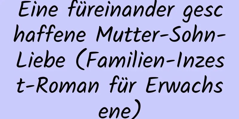 Eine füreinander geschaffene Mutter-Sohn-Liebe (Familien-Inzest-Roman für Erwachsene)