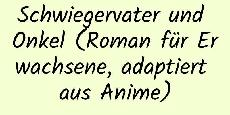 Schwiegervater und Onkel (Roman für Erwachsene, adaptiert aus Anime)