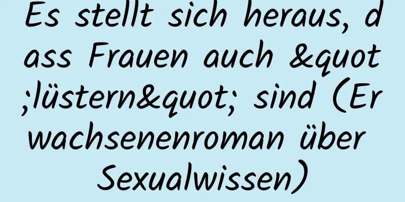 Es stellt sich heraus, dass Frauen auch "lüstern" sind (Erwachsenenroman über Sexualwissen)