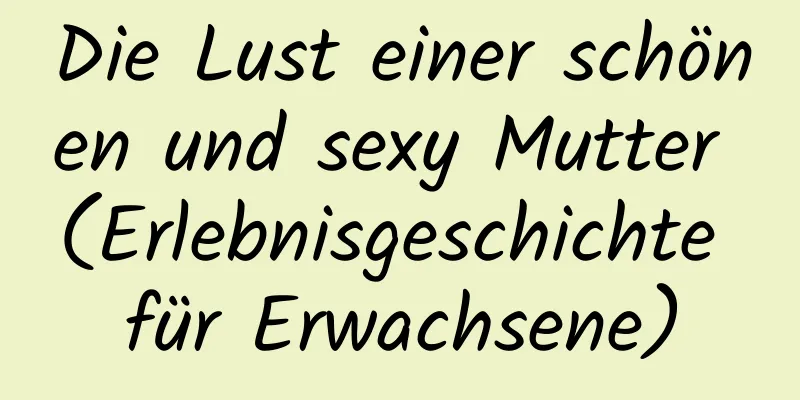 Die Lust einer schönen und sexy Mutter (Erlebnisgeschichte für Erwachsene)