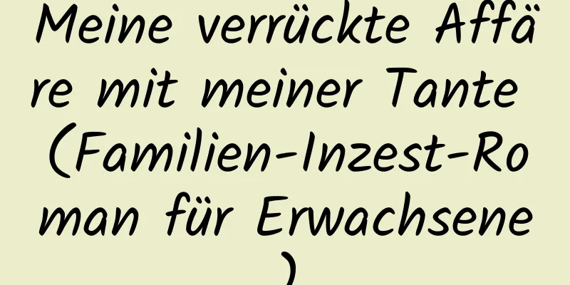 Meine verrückte Affäre mit meiner Tante (Familien-Inzest-Roman für Erwachsene)