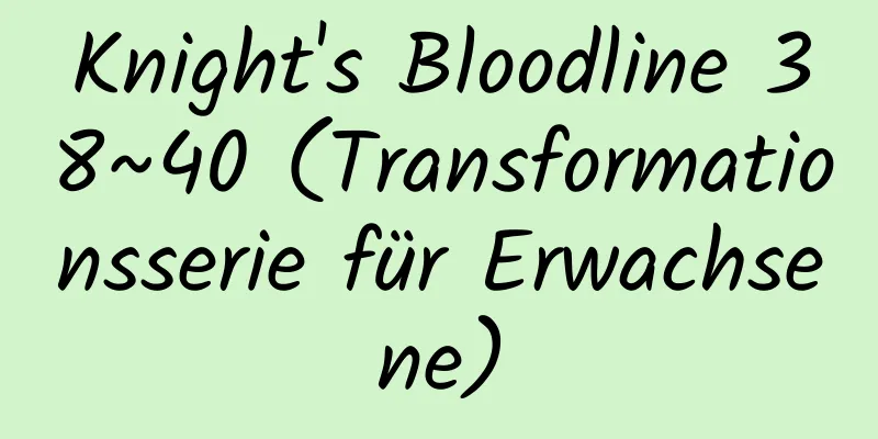 Knight's Bloodline 38~40 (Transformationsserie für Erwachsene)