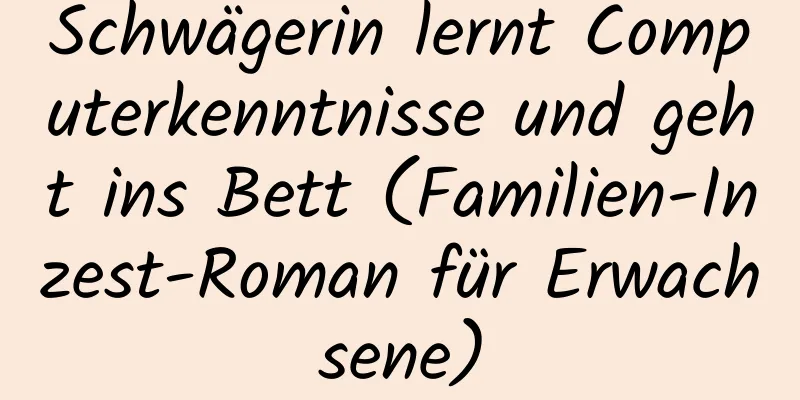 Schwägerin lernt Computerkenntnisse und geht ins Bett (Familien-Inzest-Roman für Erwachsene)