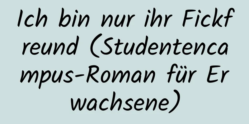 Ich bin nur ihr Fickfreund (Studentencampus-Roman für Erwachsene)