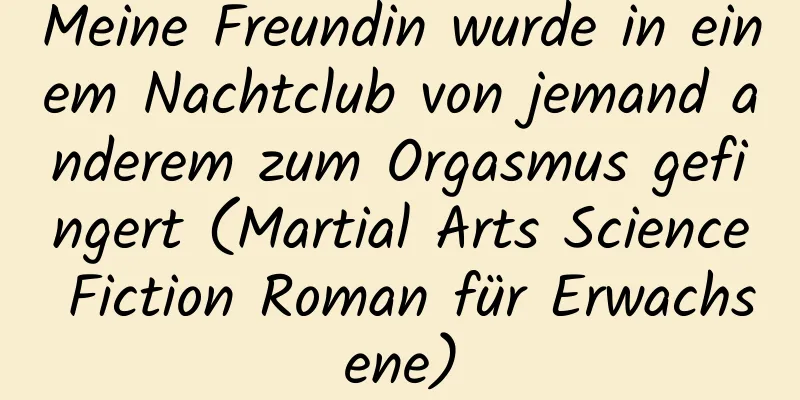 Meine Freundin wurde in einem Nachtclub von jemand anderem zum Orgasmus gefingert (Martial Arts Science Fiction Roman für Erwachsene)