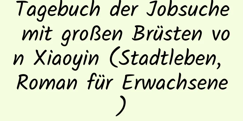 Tagebuch der Jobsuche mit großen Brüsten von Xiaoyin (Stadtleben, Roman für Erwachsene)