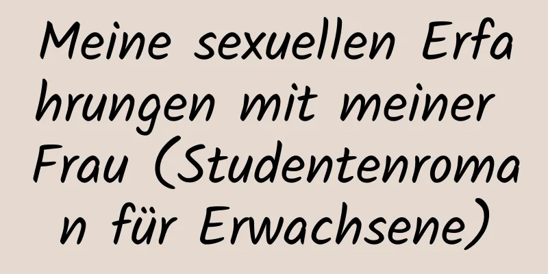 Meine sexuellen Erfahrungen mit meiner Frau (Studentenroman für Erwachsene)