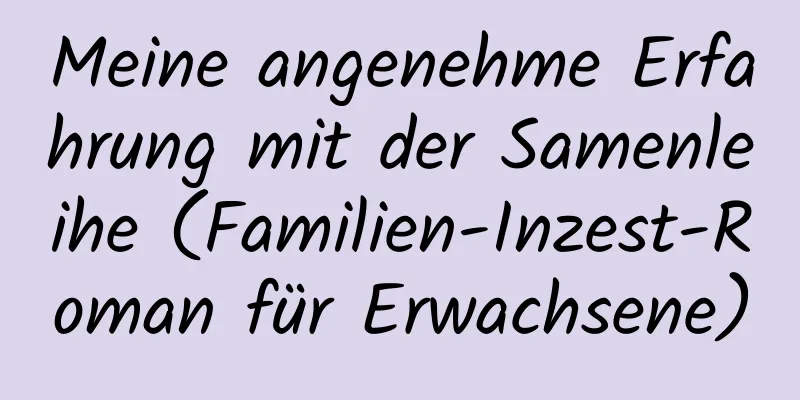 Meine angenehme Erfahrung mit der Samenleihe (Familien-Inzest-Roman für Erwachsene)