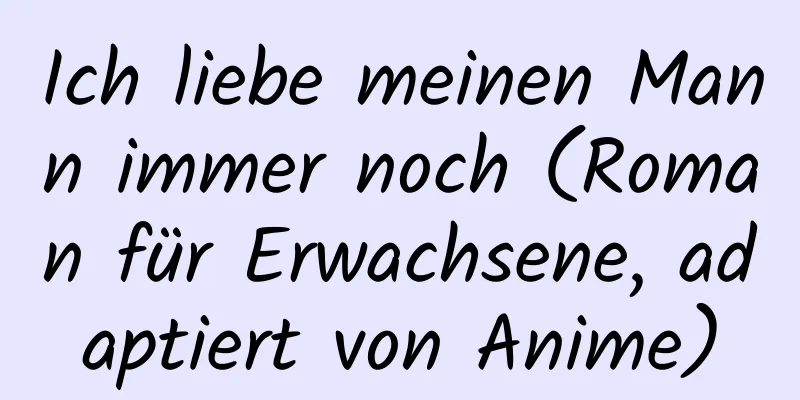 Ich liebe meinen Mann immer noch (Roman für Erwachsene, adaptiert von Anime)