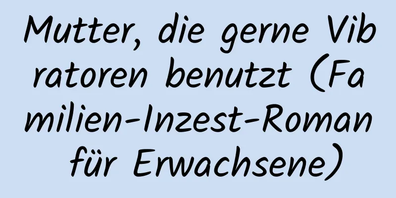 Mutter, die gerne Vibratoren benutzt (Familien-Inzest-Roman für Erwachsene)