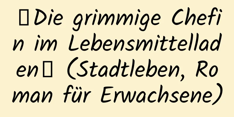 【Die grimmige Chefin im Lebensmittelladen】 (Stadtleben, Roman für Erwachsene)