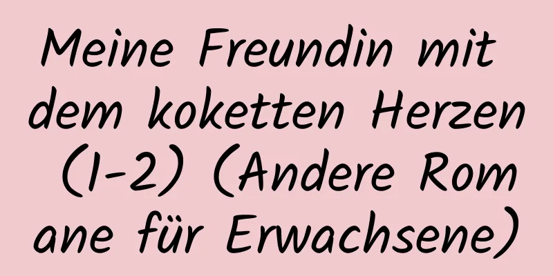 Meine Freundin mit dem koketten Herzen (1-2) (Andere Romane für Erwachsene)