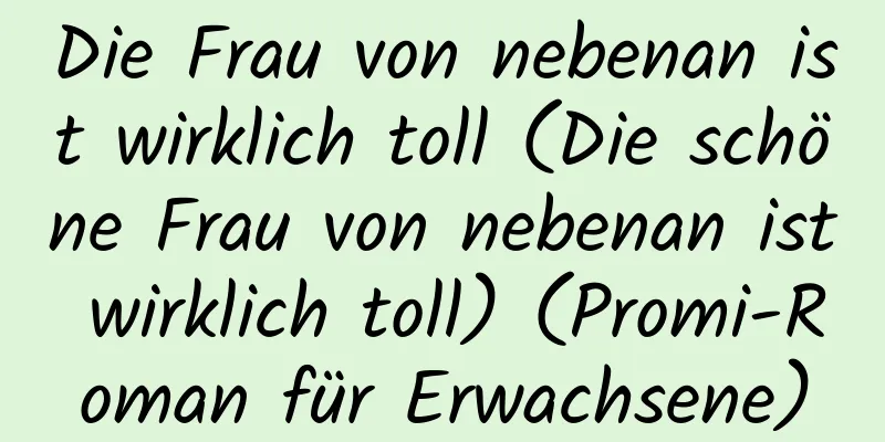 Die Frau von nebenan ist wirklich toll (Die schöne Frau von nebenan ist wirklich toll) (Promi-Roman für Erwachsene)