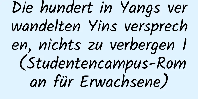 Die hundert in Yangs verwandelten Yins versprechen, nichts zu verbergen 1 (Studentencampus-Roman für Erwachsene)