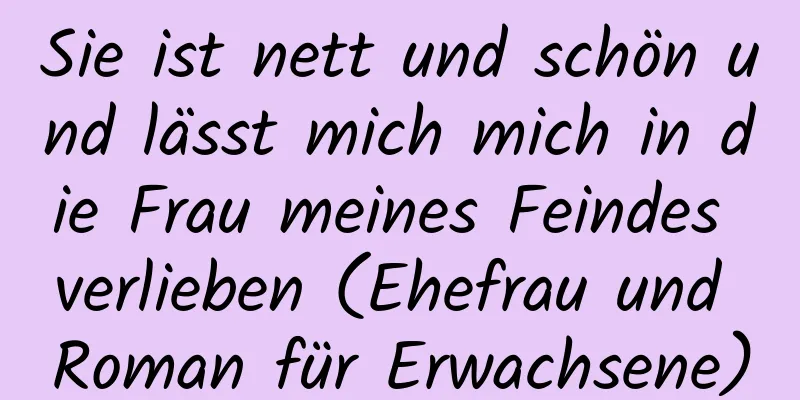 Sie ist nett und schön und lässt mich mich in die Frau meines Feindes verlieben (Ehefrau und Roman für Erwachsene)