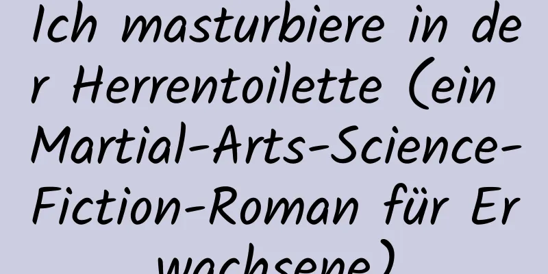 Ich masturbiere in der Herrentoilette (ein Martial-Arts-Science-Fiction-Roman für Erwachsene)