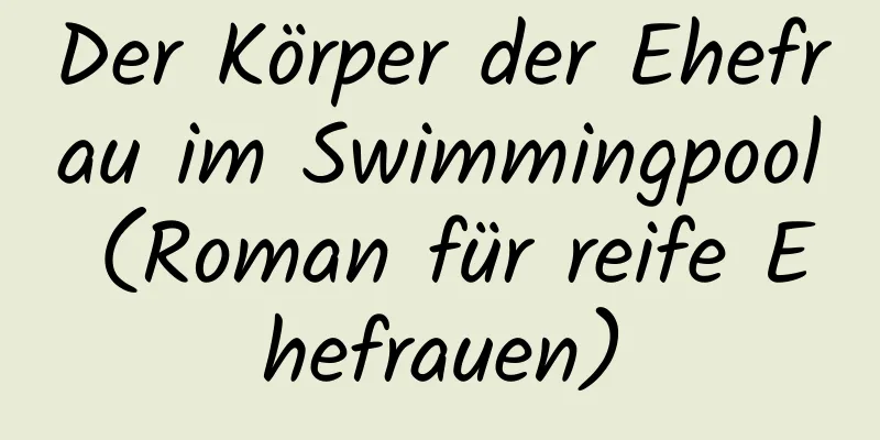 Der Körper der Ehefrau im Swimmingpool (Roman für reife Ehefrauen)