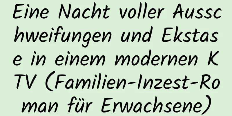 Eine Nacht voller Ausschweifungen und Ekstase in einem modernen KTV (Familien-Inzest-Roman für Erwachsene)