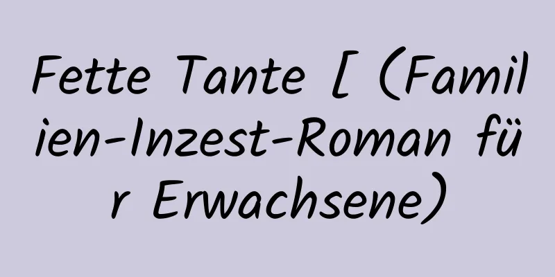 Fette Tante [ (Familien-Inzest-Roman für Erwachsene)