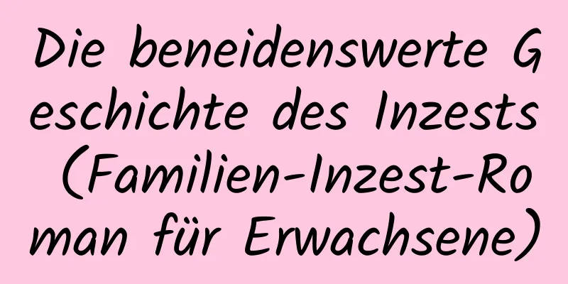 Die beneidenswerte Geschichte des Inzests (Familien-Inzest-Roman für Erwachsene)