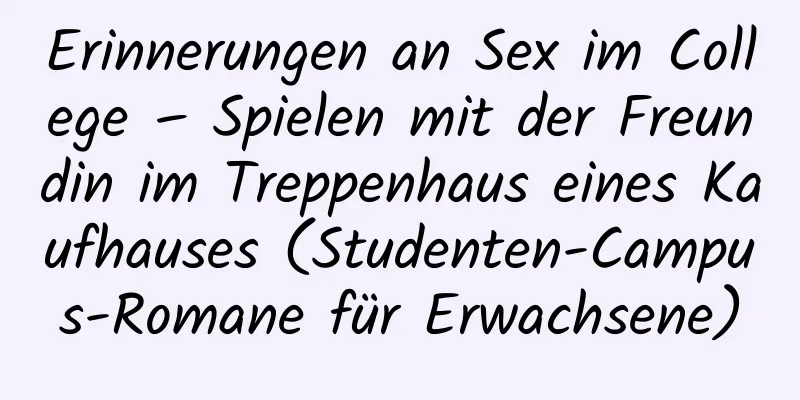 Erinnerungen an Sex im College – Spielen mit der Freundin im Treppenhaus eines Kaufhauses (Studenten-Campus-Romane für Erwachsene)