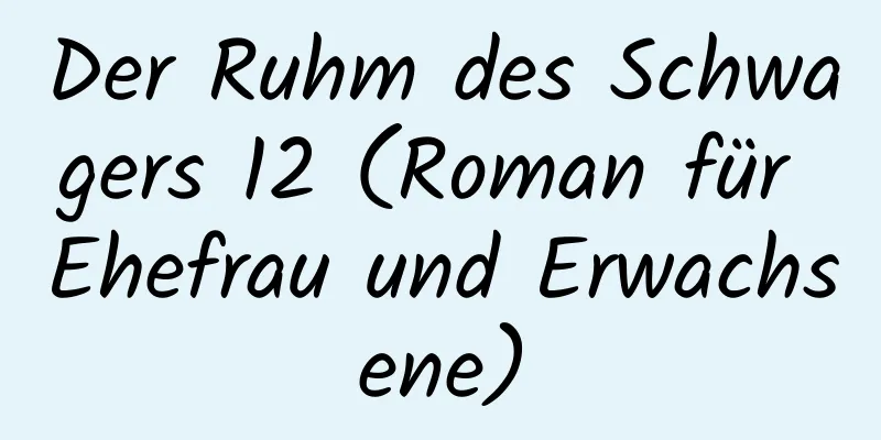 Der Ruhm des Schwagers 12 (Roman für Ehefrau und Erwachsene)