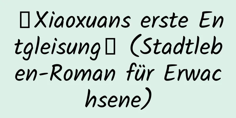 【Xiaoxuans erste Entgleisung】 (Stadtleben-Roman für Erwachsene)