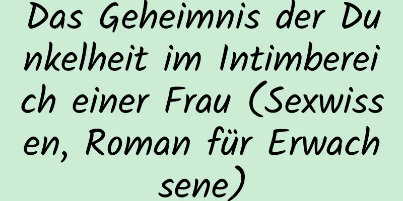 Das Geheimnis der Dunkelheit im Intimbereich einer Frau (Sexwissen, Roman für Erwachsene)