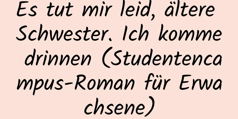 Es tut mir leid, ältere Schwester. Ich komme drinnen (Studentencampus-Roman für Erwachsene)