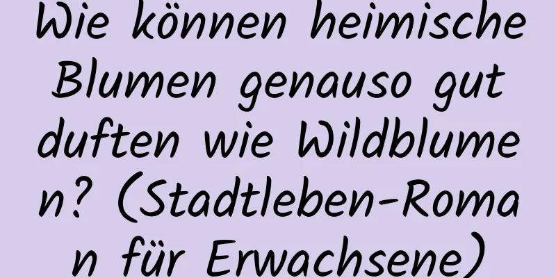 Wie können heimische Blumen genauso gut duften wie Wildblumen? (Stadtleben-Roman für Erwachsene)