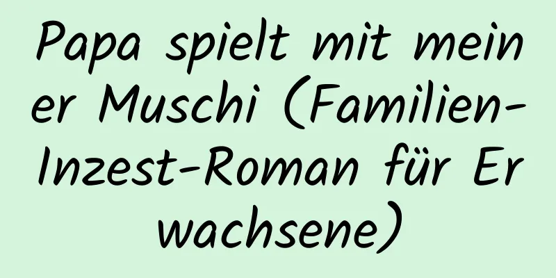 Papa spielt mit meiner Muschi (Familien-Inzest-Roman für Erwachsene)