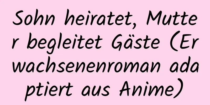 Sohn heiratet, Mutter begleitet Gäste (Erwachsenenroman adaptiert aus Anime)