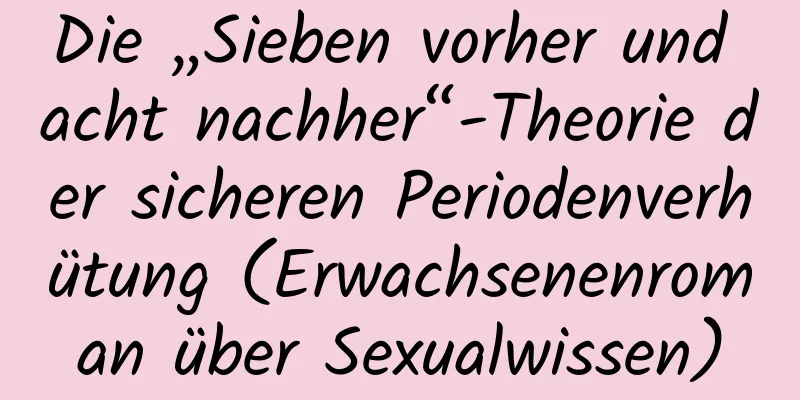 Die „Sieben vorher und acht nachher“-Theorie der sicheren Periodenverhütung (Erwachsenenroman über Sexualwissen)