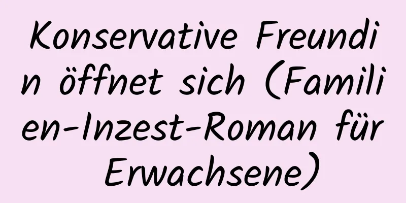 Konservative Freundin öffnet sich (Familien-Inzest-Roman für Erwachsene)