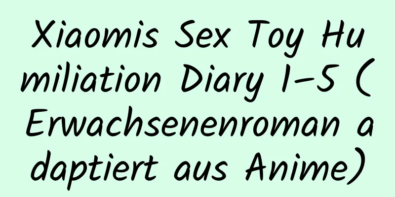 Xiaomis Sex Toy Humiliation Diary 1–5 (Erwachsenenroman adaptiert aus Anime)