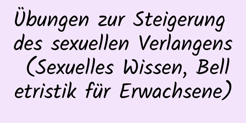 Übungen zur Steigerung des sexuellen Verlangens (Sexuelles Wissen, Belletristik für Erwachsene)