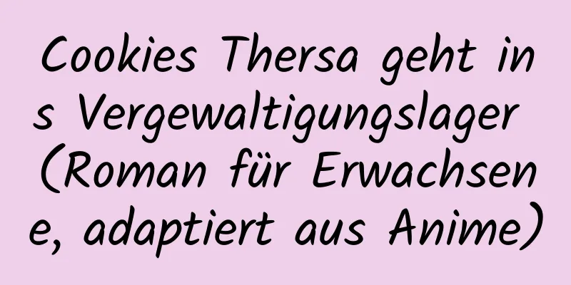 Cookies Thersa geht ins Vergewaltigungslager (Roman für Erwachsene, adaptiert aus Anime)