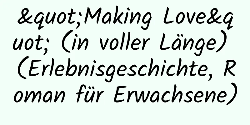 "Making Love" (in voller Länge) (Erlebnisgeschichte, Roman für Erwachsene)