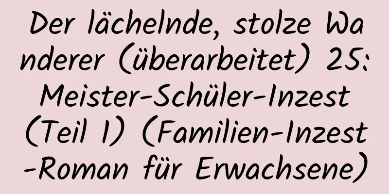 Der lächelnde, stolze Wanderer (überarbeitet) 25: Meister-Schüler-Inzest (Teil 1) (Familien-Inzest-Roman für Erwachsene)