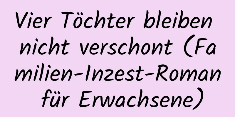 Vier Töchter bleiben nicht verschont (Familien-Inzest-Roman für Erwachsene)