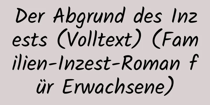 Der Abgrund des Inzests (Volltext) (Familien-Inzest-Roman für Erwachsene)